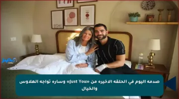 صدمة اليوم في الحلقة الأخيرة من «Just You» وسارة تواجه الهلاوس والخيال